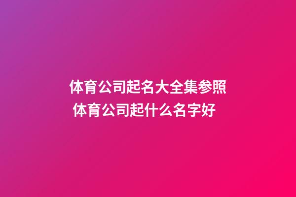 体育公司起名大全集参照 体育公司起什么名字好-第1张-公司起名-玄机派